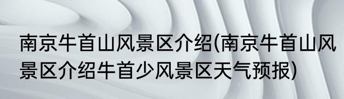 南京牛首山风景区介绍(南京牛首山风景区介绍牛首少风景区天气预报)