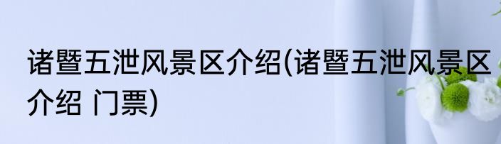 诸暨五泄风景区介绍(诸暨五泄风景区介绍 门票)