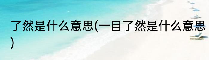 了然是什么意思(一目了然是什么意思)