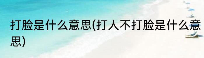 打脸是什么意思(打人不打脸是什么意思)