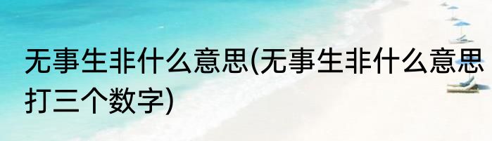 无事生非什么意思(无事生非什么意思打三个数字)
