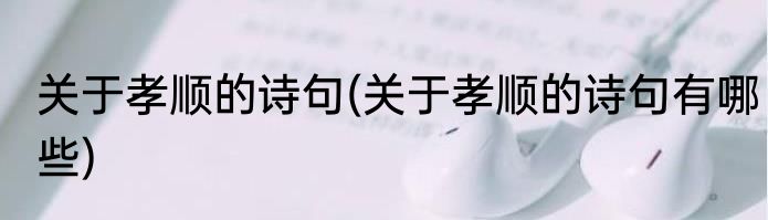 关于孝顺的诗句(关于孝顺的诗句有哪些)