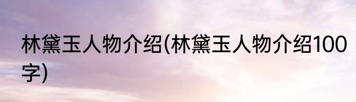 林黛玉人物介绍(林黛玉人物介绍100字)