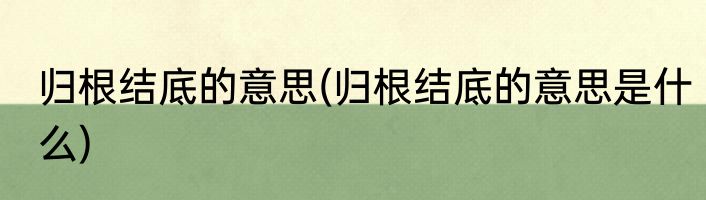归根结底的意思(归根结底的意思是什么)