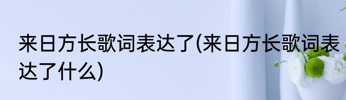 来日方长歌词表达了(来日方长歌词表达了什么)