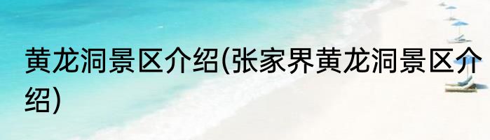黄龙洞景区介绍(张家界黄龙洞景区介绍)
