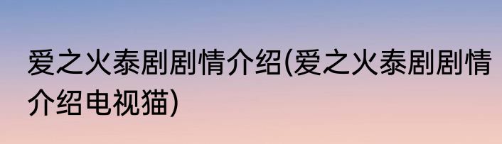 爱之火泰剧剧情介绍(爱之火泰剧剧情介绍电视猫)