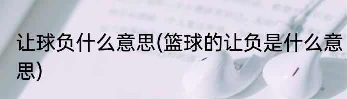 让球负什么意思(篮球的让负是什么意思)