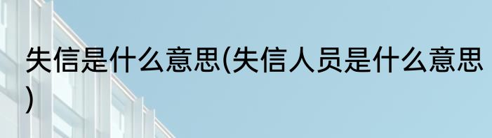 失信是什么意思(失信人员是什么意思)