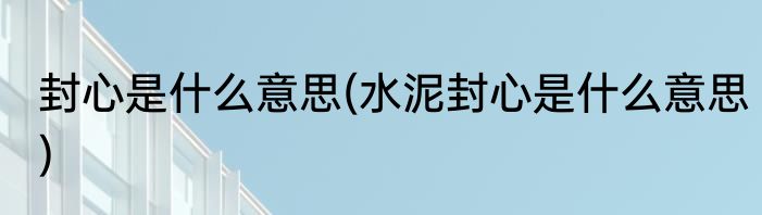封心是什么意思(水泥封心是什么意思)