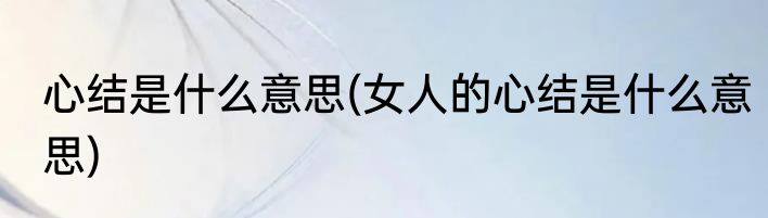心结是什么意思(女人的心结是什么意思)