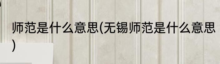 师范是什么意思(无锡师范是什么意思)