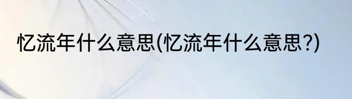 忆流年什么意思(忆流年什么意思?)