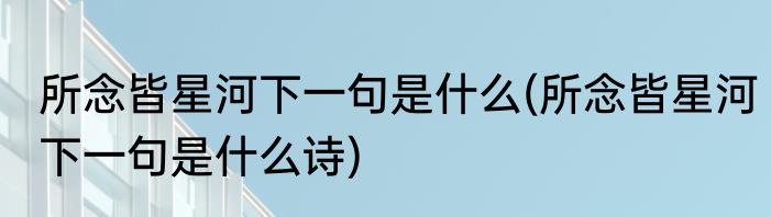 所念皆星河下一句是什么(所念皆星河下一句是什么诗)