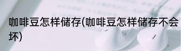 咖啡豆怎样储存(咖啡豆怎样储存不会坏)