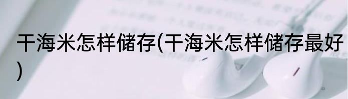 干海米怎样储存(干海米怎样储存最好)