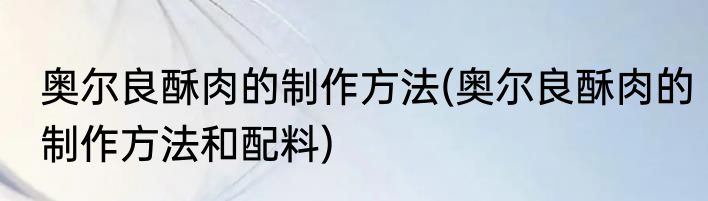 奥尔良酥肉的制作方法(奥尔良酥肉的制作方法和配料)