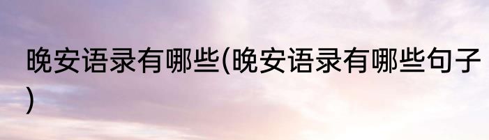 晚安语录有哪些(晚安语录有哪些句子)