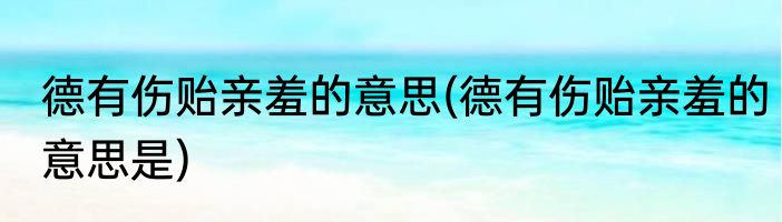 德有伤贻亲羞的意思(德有伤贻亲羞的意思是)