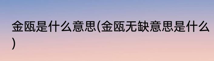 金瓯是什么意思(金瓯无缺意思是什么)
