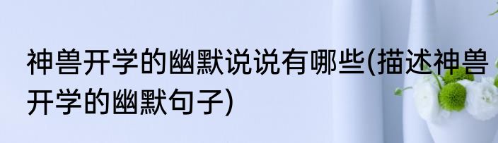 神兽开学的幽默说说有哪些(描述神兽开学的幽默句子)