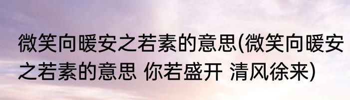 微笑向暖安之若素的意思(微笑向暖安之若素的意思 你若盛开 清风徐来)