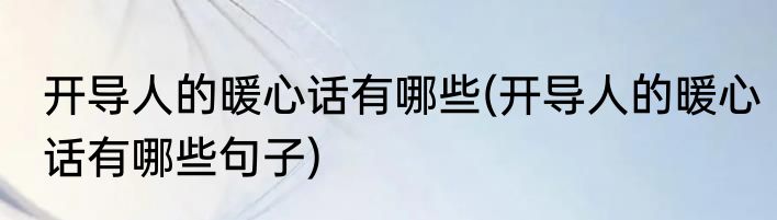 开导人的暖心话有哪些(开导人的暖心话有哪些句子)