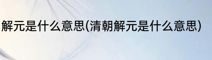 解元是什么意思(清朝解元是什么意思)