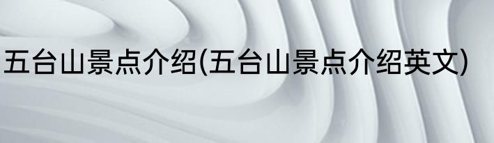 五台山景点介绍(五台山景点介绍英文)