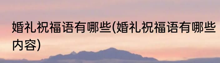 婚礼祝福语有哪些(婚礼祝福语有哪些内容)