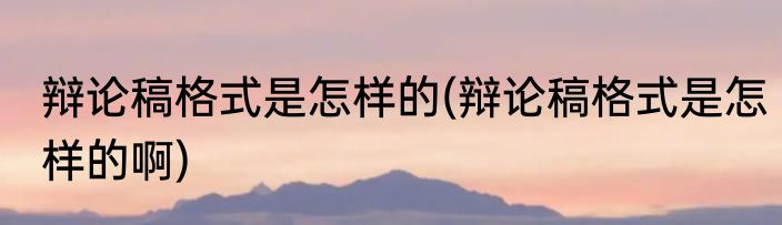 辩论稿格式是怎样的(辩论稿格式是怎样的啊)