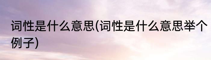 词性是什么意思(词性是什么意思举个例子)