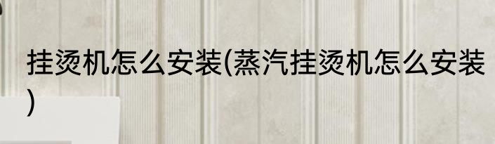 挂烫机怎么安装(蒸汽挂烫机怎么安装)