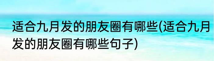 适合九月发的朋友圈有哪些(适合九月发的朋友圈有哪些句子)