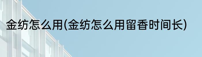 金纺怎么用(金纺怎么用留香时间长)