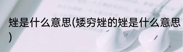 矬是什么意思(矮穷矬的矬是什么意思)