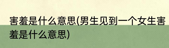 害羞是什么意思(男生见到一个女生害羞是什么意思)