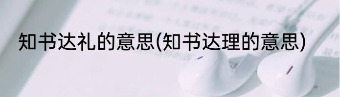 知书达礼的意思(知书达理的意思)