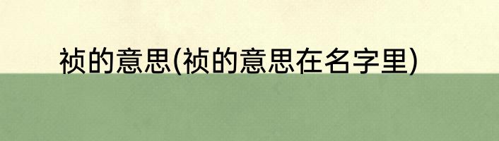 祯的意思(祯的意思在名字里)