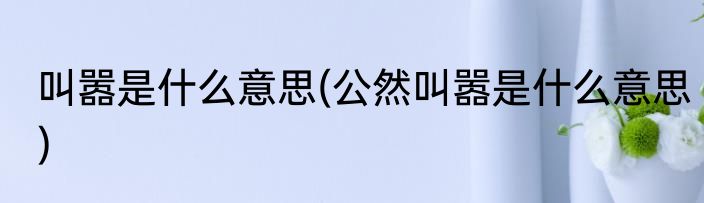 叫嚣是什么意思(公然叫嚣是什么意思)