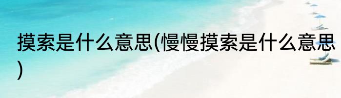 摸索是什么意思(慢慢摸索是什么意思)