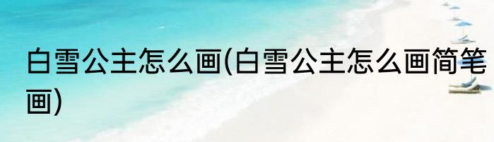 白雪公主怎么画(白雪公主怎么画简笔画)