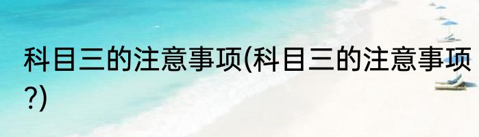 科目三的注意事项(科目三的注意事项?)
