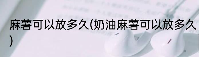 麻薯可以放多久(奶油麻薯可以放多久)