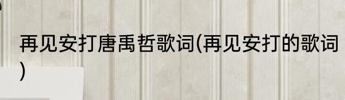 再见安打唐禹哲歌词(再见安打的歌词)