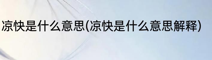 凉快是什么意思(凉快是什么意思解释)