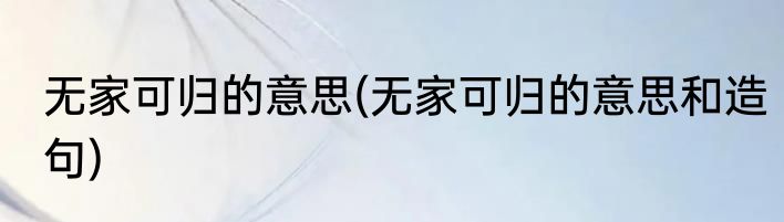 无家可归的意思(无家可归的意思和造句)