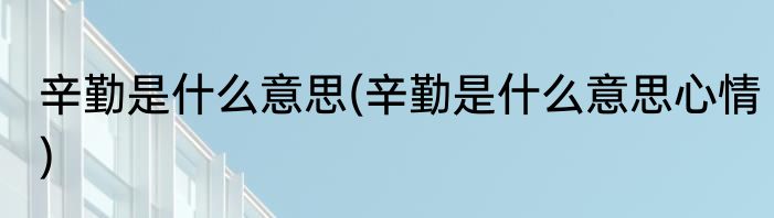 辛勤是什么意思(辛勤是什么意思心情)