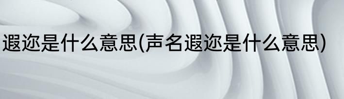 遐迩是什么意思(声名遐迩是什么意思)