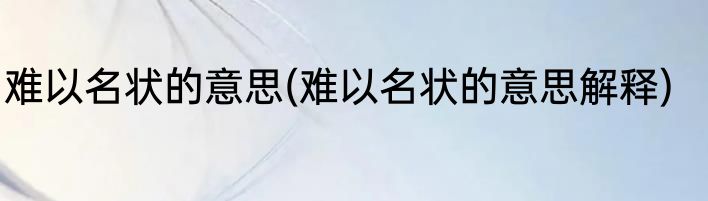 难以名状的意思(难以名状的意思解释)